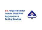 BIS Requirement for Import: Simplified Registration & Testing Services