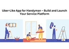 Uber-Like App for Handyman – Build and Launch Your Service Platform