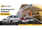 Plan Your Journey Delhi Airport to Rishikesh Taxi Service – Kaka Travels